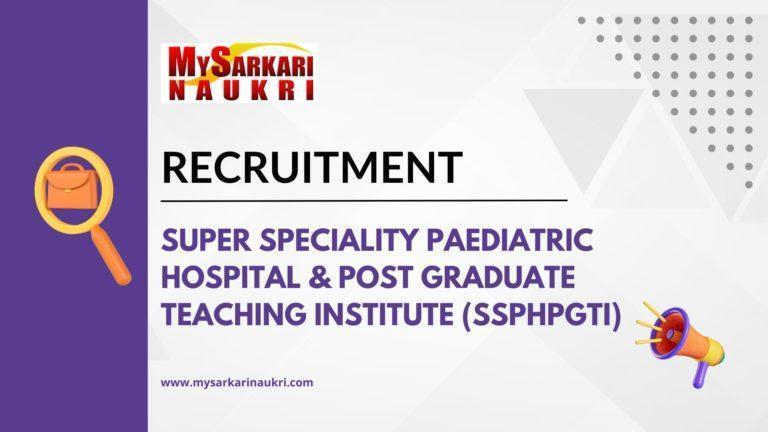 Super Speciality Paediatric Hospital & Post Graduate Teaching Institute (SSPHPGTI) Recruitment